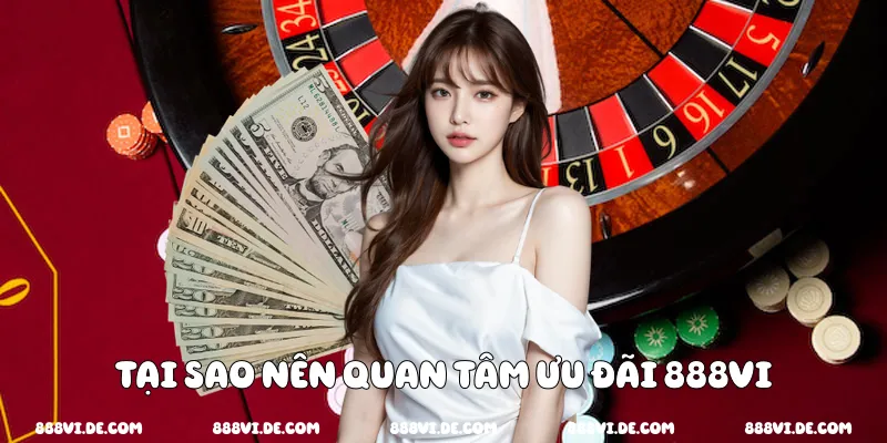 Tại sao nên quan tâm ưu đãi 888vi